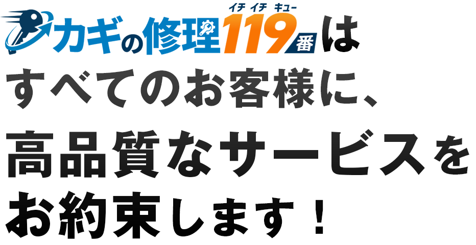 カギの修理119番はすべてのお客様に、高品質なサービスをお約束します！