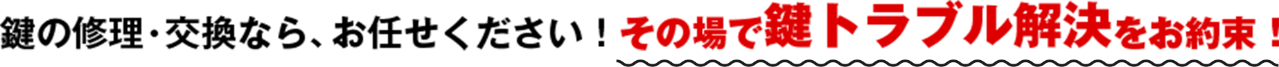鍵の修理・交換なら、お任せください！その場で鍵トラブル解決をお約束！