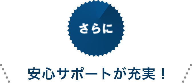 さらに 安心サポートが充実！